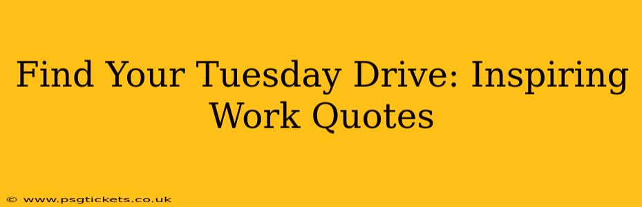 Find Your Tuesday Drive: Inspiring Work Quotes