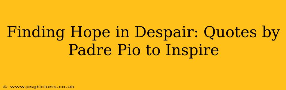 Finding Hope in Despair: Quotes by Padre Pio to Inspire