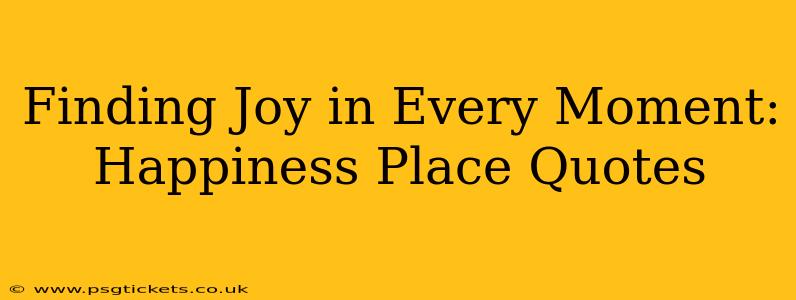 Finding Joy in Every Moment: Happiness Place Quotes