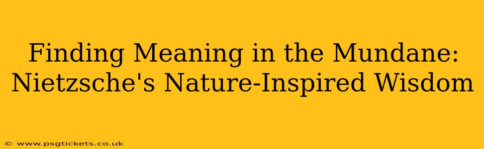Finding Meaning in the Mundane: Nietzsche's Nature-Inspired Wisdom
