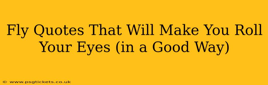 Fly Quotes That Will Make You Roll Your Eyes (in a Good Way)