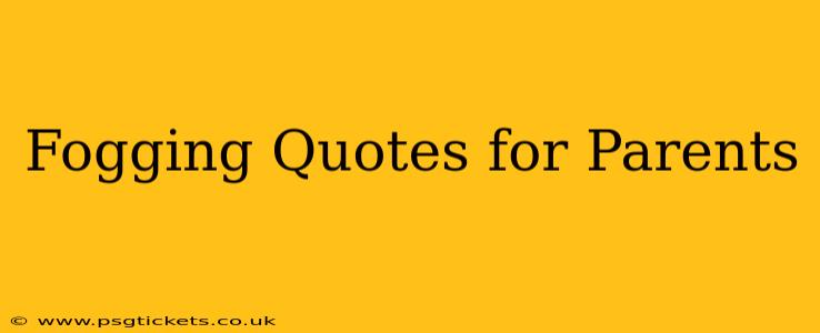 Fogging Quotes for Parents