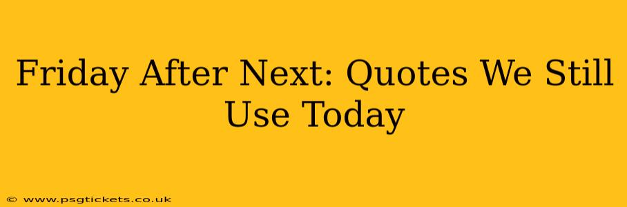 Friday After Next: Quotes We Still Use Today