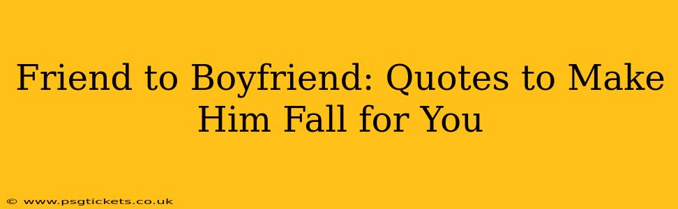Friend to Boyfriend: Quotes to Make Him Fall for You