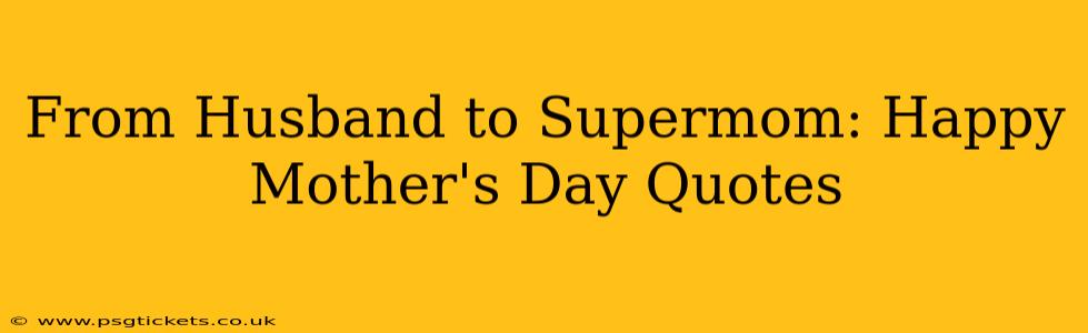 From Husband to Supermom: Happy Mother's Day Quotes
