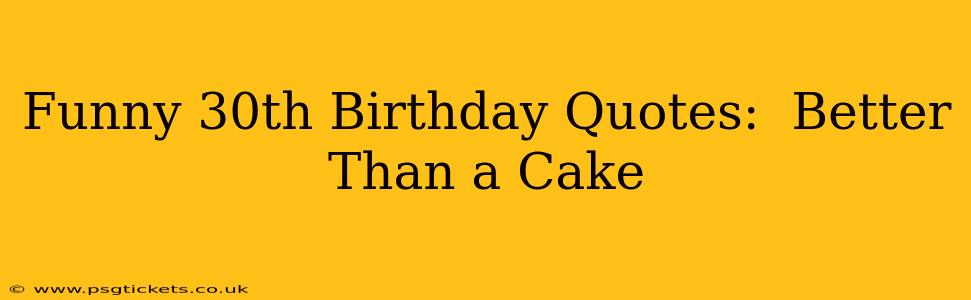Funny 30th Birthday Quotes:  Better Than a Cake