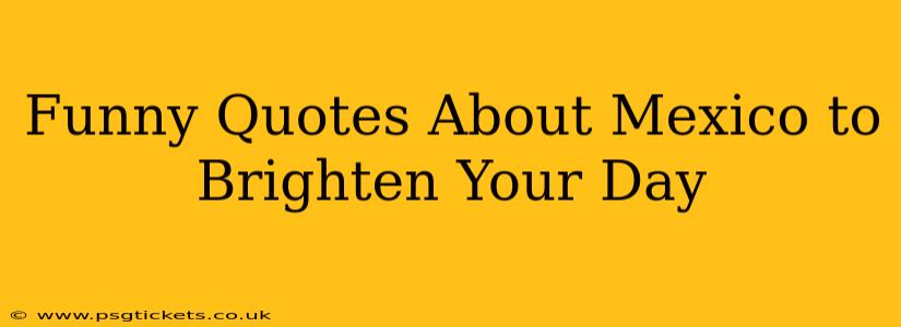Funny Quotes About Mexico to Brighten Your Day