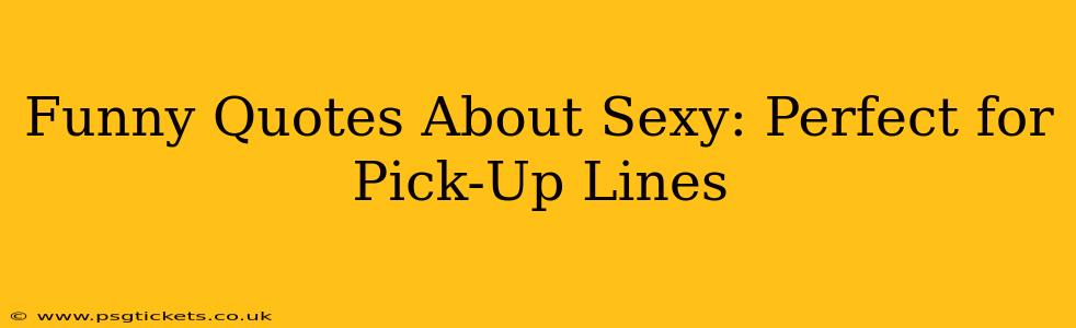 Funny Quotes About Sexy: Perfect for Pick-Up Lines