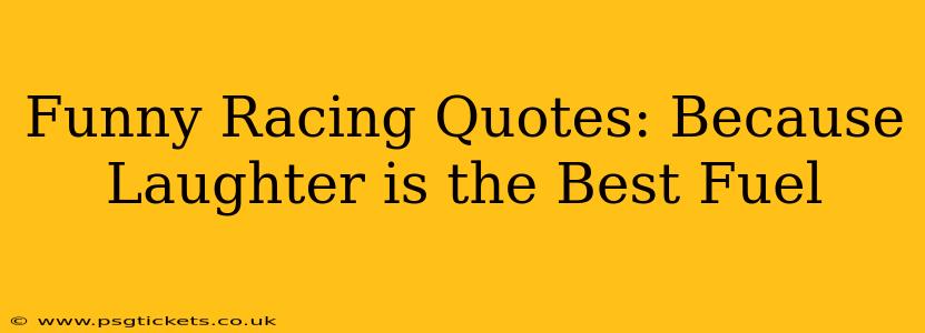 Funny Racing Quotes: Because Laughter is the Best Fuel