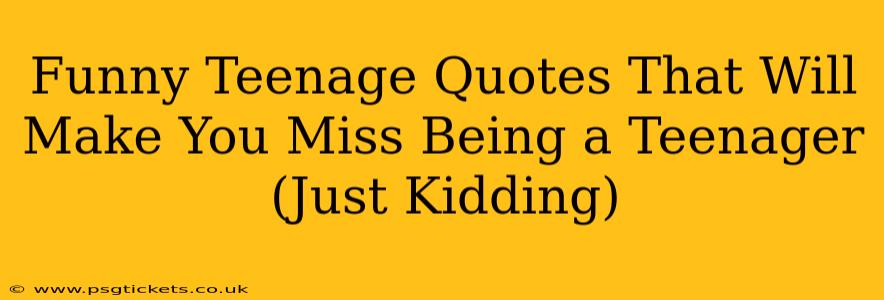 Funny Teenage Quotes That Will Make You Miss Being a Teenager (Just Kidding)