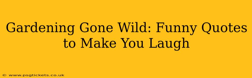 Gardening Gone Wild: Funny Quotes to Make You Laugh