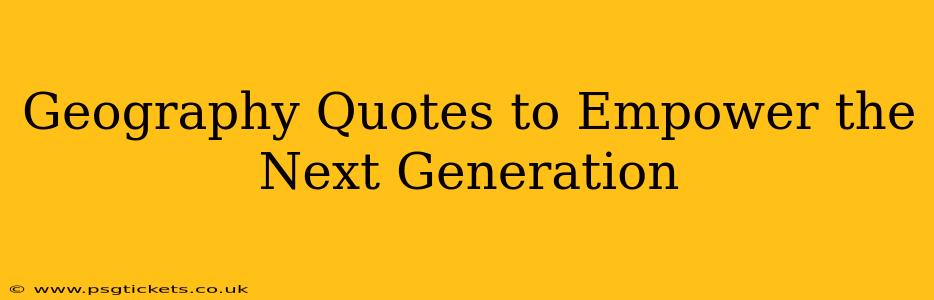 Geography Quotes to Empower the Next Generation