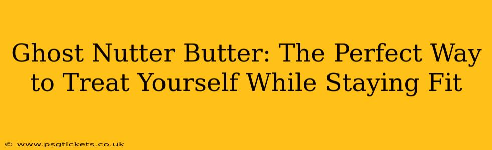 Ghost Nutter Butter: The Perfect Way to Treat Yourself While Staying Fit