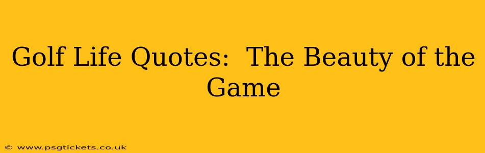 Golf Life Quotes:  The Beauty of the Game