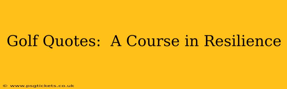 Golf Quotes:  A Course in Resilience