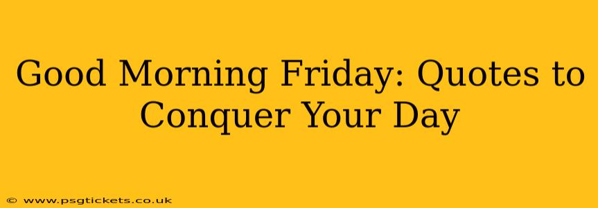 Good Morning Friday: Quotes to Conquer Your Day