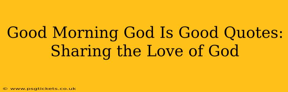 Good Morning God Is Good Quotes:  Sharing the Love of God