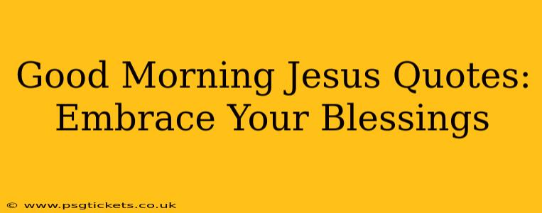 Good Morning Jesus Quotes: Embrace Your Blessings
