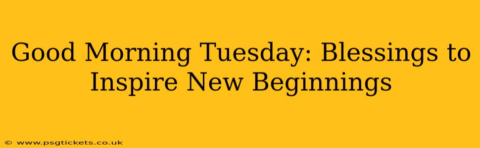 Good Morning Tuesday: Blessings to Inspire New Beginnings
