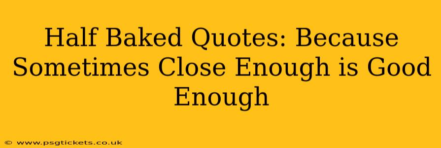 Half Baked Quotes: Because Sometimes Close Enough is Good Enough