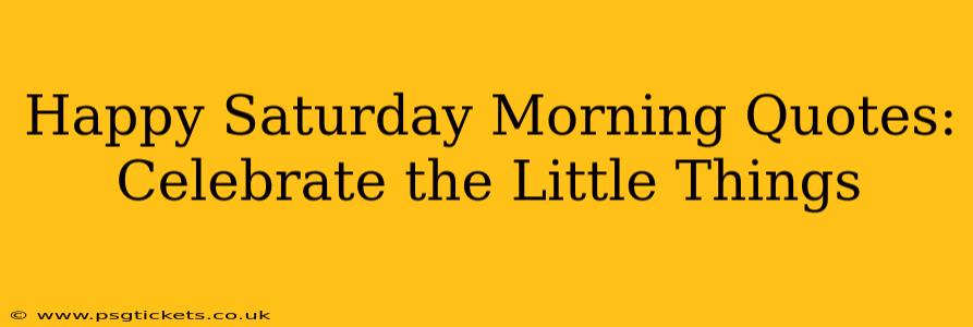 Happy Saturday Morning Quotes: Celebrate the Little Things