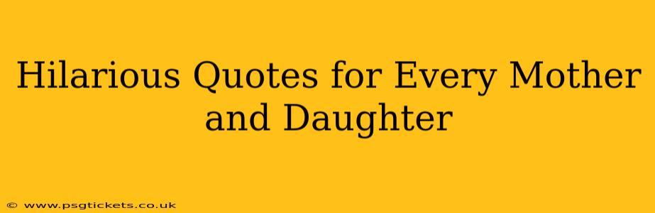 Hilarious Quotes for Every Mother and Daughter