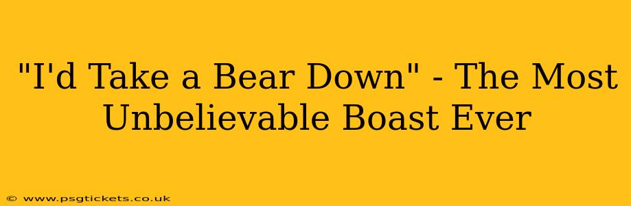 "I'd Take a Bear Down" - The Most Unbelievable Boast Ever