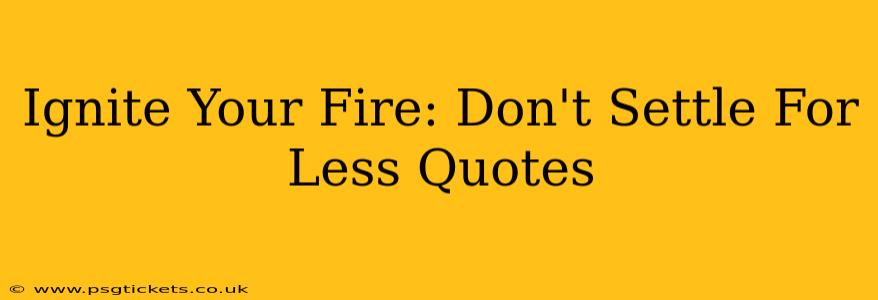 Ignite Your Fire: Don't Settle For Less Quotes