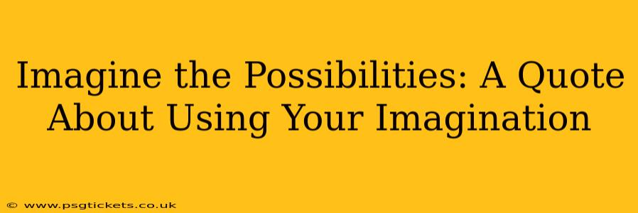 Imagine the Possibilities: A Quote About Using Your Imagination