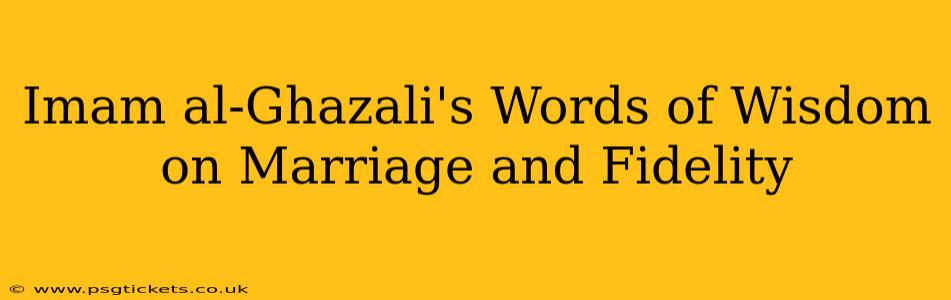Imam al-Ghazali's Words of Wisdom on Marriage and Fidelity