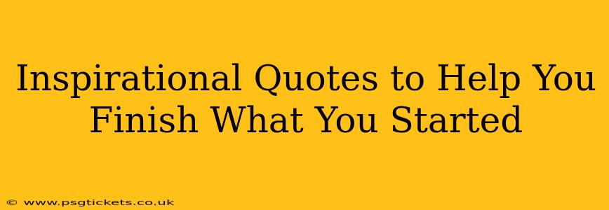 Inspirational Quotes to Help You Finish What You Started