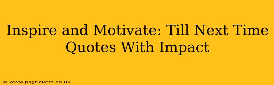 Inspire and Motivate: Till Next Time Quotes With Impact