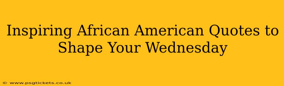 Inspiring African American Quotes to Shape Your Wednesday