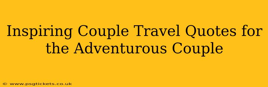 Inspiring Couple Travel Quotes for the Adventurous Couple