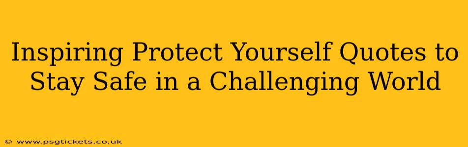 Inspiring Protect Yourself Quotes to Stay Safe in a Challenging World