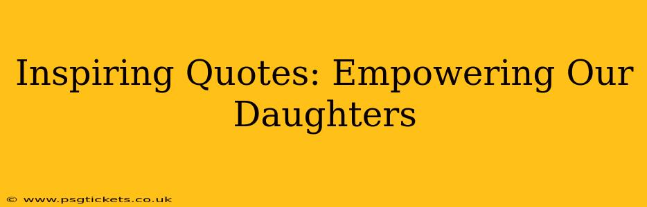 Inspiring Quotes: Empowering Our Daughters