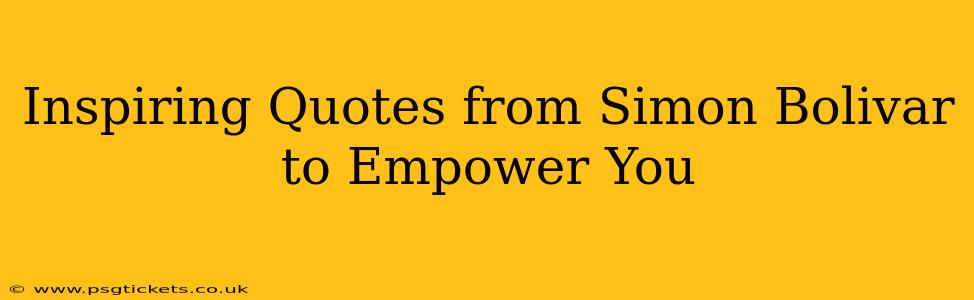 Inspiring Quotes from Simon Bolivar to Empower You