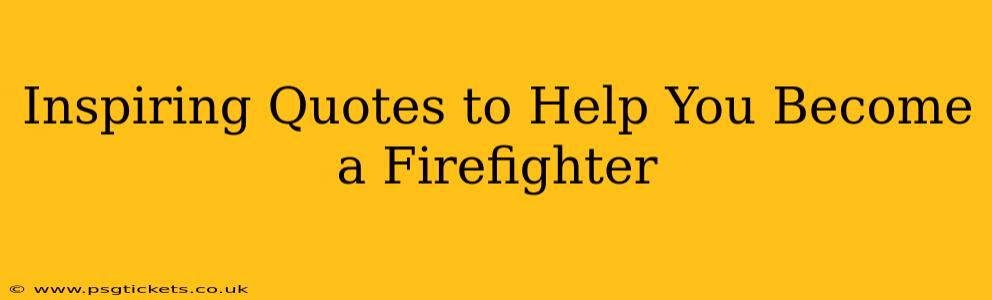 Inspiring Quotes to Help You Become a Firefighter