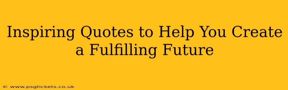 Inspiring Quotes to Help You Create a Fulfilling Future