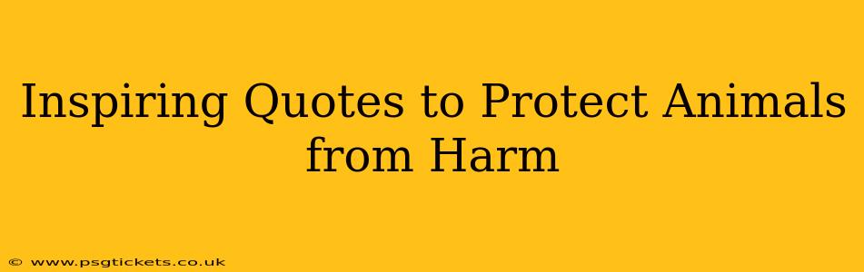 Inspiring Quotes to Protect Animals from Harm