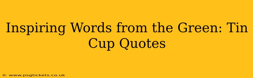 Inspiring Words from the Green: Tin Cup Quotes