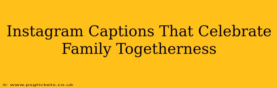 Instagram Captions That Celebrate Family Togetherness