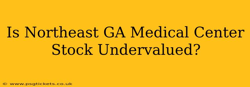 Is Northeast GA Medical Center Stock Undervalued?