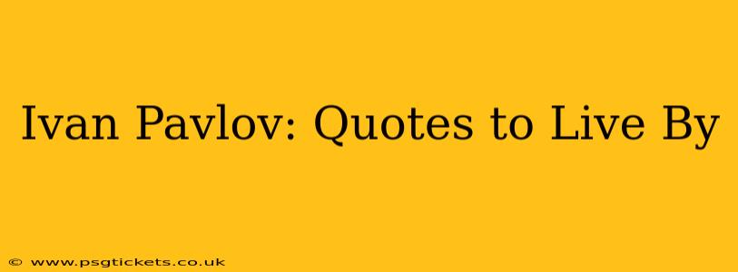 Ivan Pavlov: Quotes to Live By