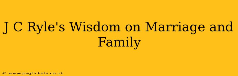 J C Ryle's Wisdom on Marriage and Family