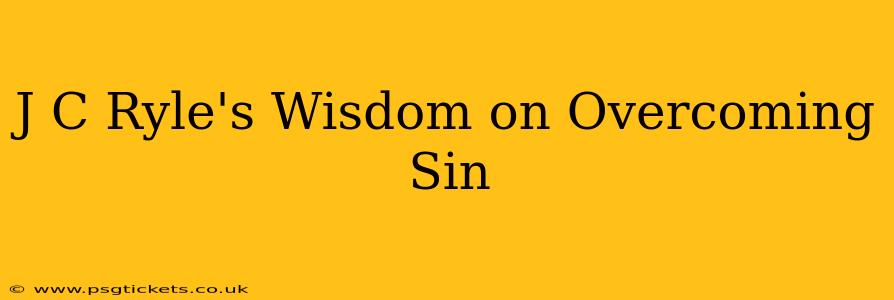J C Ryle's Wisdom on Overcoming Sin