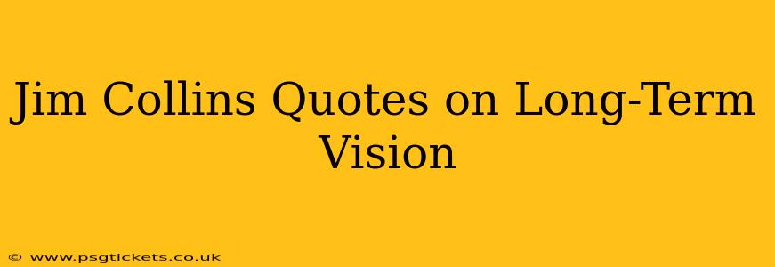 Jim Collins Quotes on Long-Term Vision