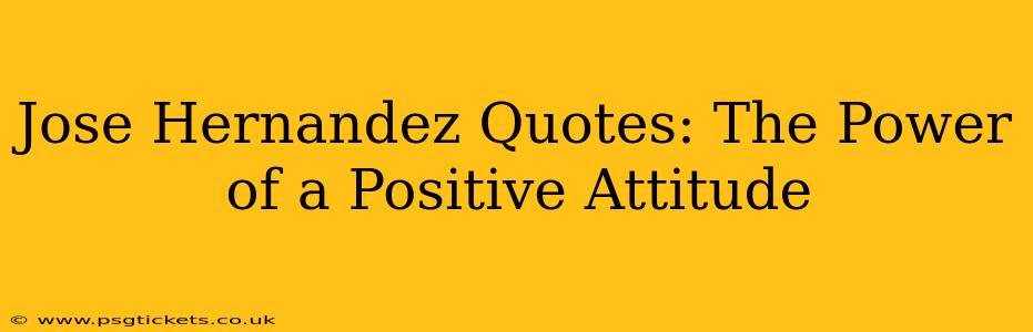 Jose Hernandez Quotes: The Power of a Positive Attitude