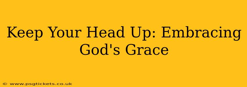 Keep Your Head Up: Embracing God's Grace
