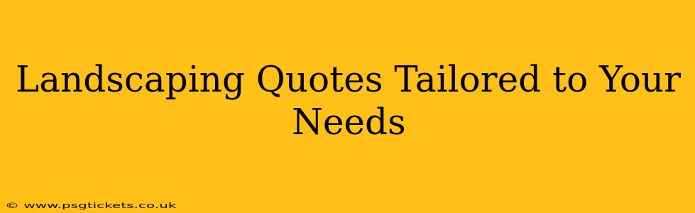 Landscaping Quotes Tailored to Your Needs